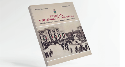 Il libro “Estimati e Notabili al Governo” Mogliano Veneto e i suoi Sindaci 1866-1926”